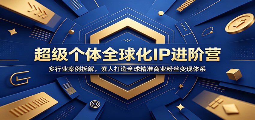 超级个体全球化IP进阶营：多行业案例拆解，素人打造全球精准商业粉丝变现体系-副业终点站