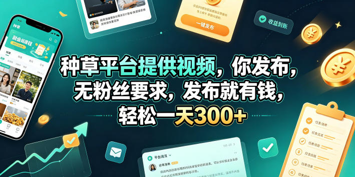 种草平台提供视频，你发布，无粉丝要求，发布就有钱，轻松一天300+【揭秘】-副业终点站