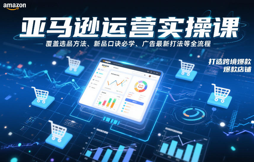 亚马逊运营实操课，覆盖选品方法、新品口诀必学、广告最新打法等全流程，打造跨境爆款店铺(更新6月)-副业终点站