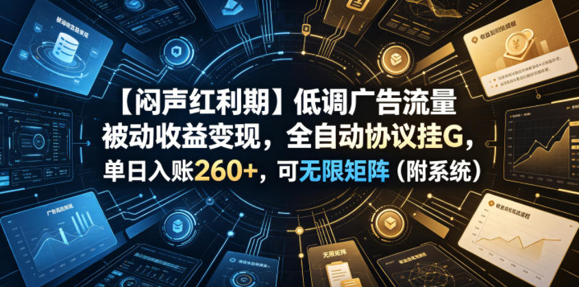 【闷声红利期】低调广告流量被动收益变现，全自动协议挂G，单日入账260+，可无限矩阵(附系统)【揭秘】-副业终点站