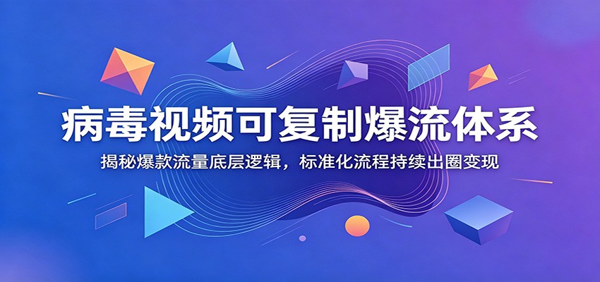 病毒视频可复制爆流体系：揭秘爆款流量底层逻辑，标准化流程持续出圈变现-副业终点站