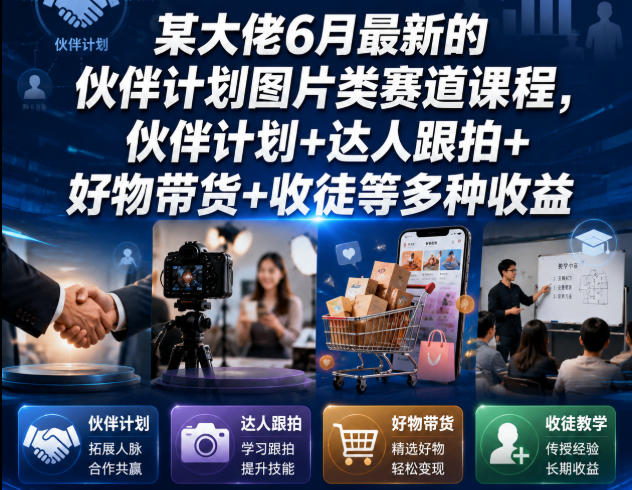 某大佬6月最新的伙伴计划图片类赛道课程，伙伴计划+达人跟拍+好物带货+收徒等多种收益-副业终点站