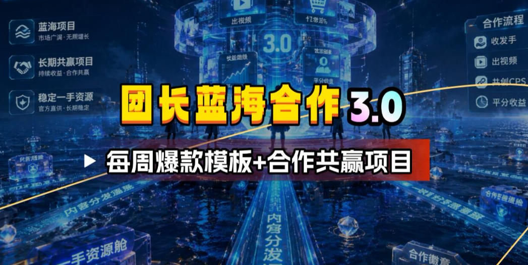 团长蓝海合作3.0，每周爆款模板+合作共赢项目-副业终点站
