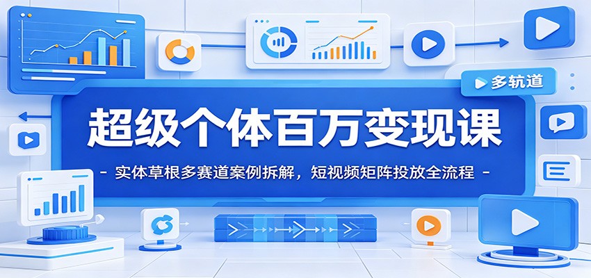 超级个体百万变现课：实体草根多赛道案例拆解，短视频矩阵投放全流程-副业终点站