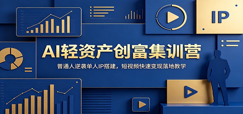AI轻资产创富集训营：普通人逆袭单人IP搭建，短视频快速变现落地教学-副业终点站