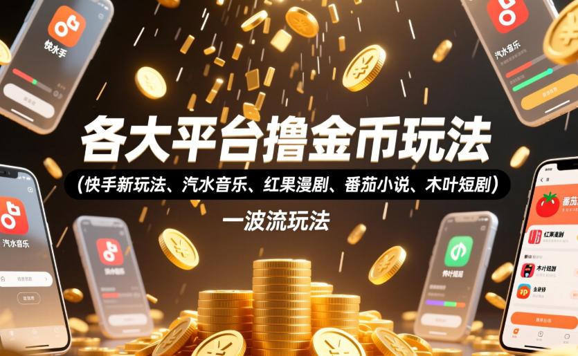各大平台撸金币玩法(快手新玩法、汽水音乐、红果漫剧、番茄小说、木叶短剧)，一波流玩法(收费398元的教程)-副业终点站