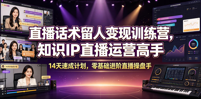 直播话术留人变现训练营，知识IP直播运营高手，14天速成计划，零基础进阶直播操盘手-副业终点站