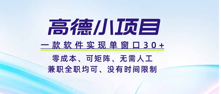 高德小项目，一款软件实现单窗口+、零成本、可矩阵、零人工、兼职全职均可、没有时间限制-副业终点站