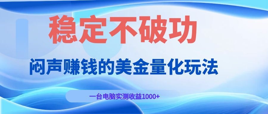 闷声赚钱的美金量化玩法，一台电脑实测收益1000+稳定不破功！-副业终点站