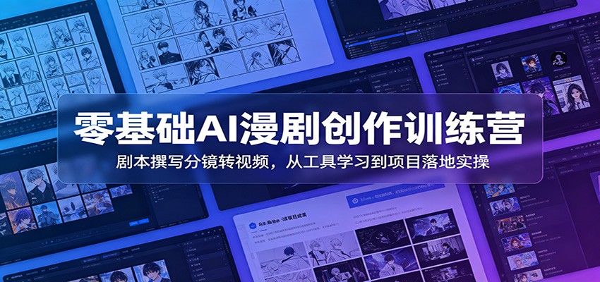 零基础AI漫剧创作训练营：剧本撰写分镜转视频，从工具学习到项目落地实操-副业终点站