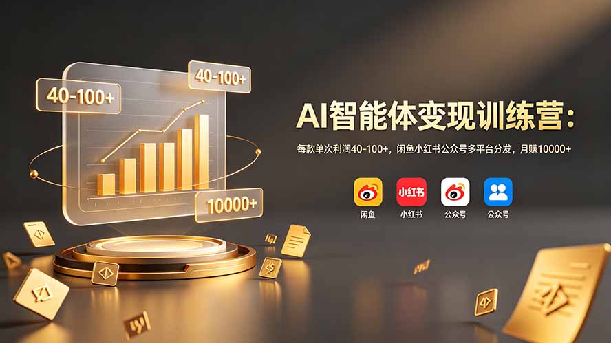 AI智能体变现训练营：每款单次利润40-100+，闲鱼小红书公众号多平台分发，月赚10000+-副业终点站
