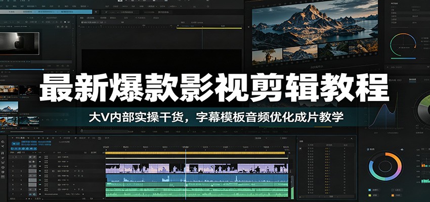 最新爆款影视剪辑教程：大V内部实操干货，字幕模板音频优化成片教学-副业终点站