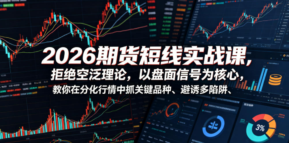 2026期货短线实战课，拒绝空泛理论，以盘面信号为核心，教你在分化行情中抓关键品种、避诱多陷阱(更新)-副业终点站