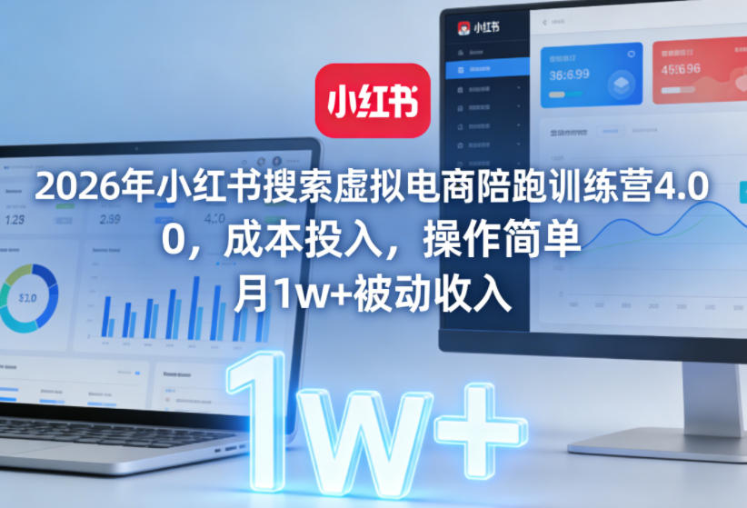 2026年小红书搜索虚拟电商陪跑训练营4.0，0成本投入，操作简单，月1w+被动收入(更新0628)-副业终点站