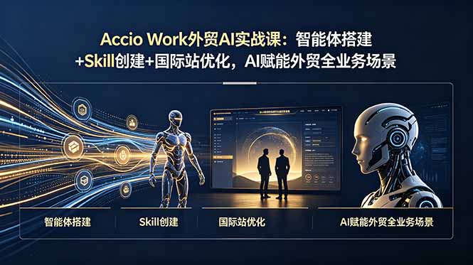 Accio Work外贸AI实战课：智能体搭建+Skill创建+国际站优化，AI赋能外贸全业务场景-副业终点站