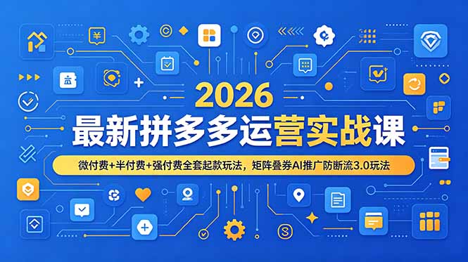 2026最新拼多多运营实战课，微付费+半付费+强付费全套起款玩法，矩阵叠券AI推广防断流3.0玩法-副业终点站