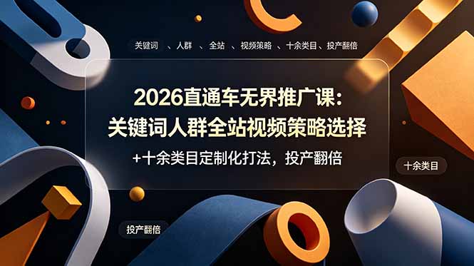 2026直通车无界推广课：关键词人群全站视频策略选择+十余类目定制化打法，投产翻倍-副业终点站
