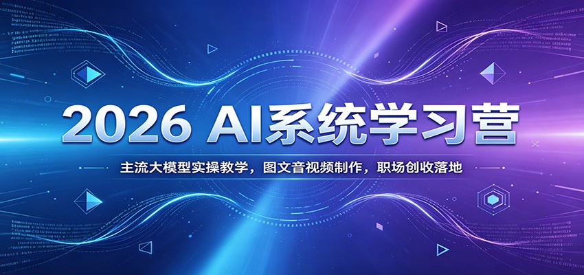 2026 AI系统学习营：主流大模型实操教学，图文音视频制作，职场创收落地-副业终点站
