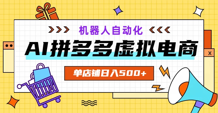 AI拼多多虚拟电商，配合机器人打造一个日入500的自动化店铺-副业终点站