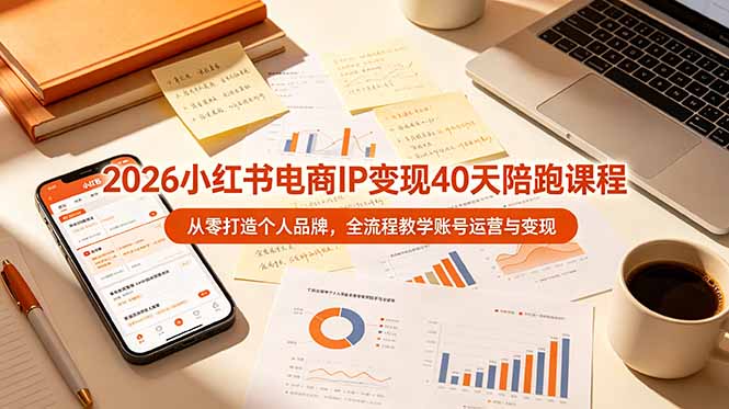 2026小红书电商IP变现40天陪跑课程-11期，从零打造个人品牌，全流程教学账号运营与变现-副业终点站