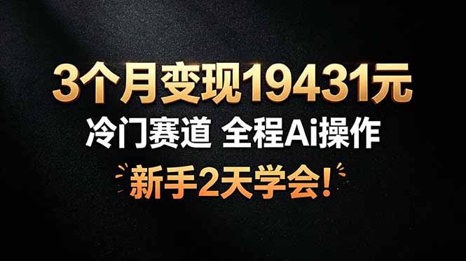 3个月变现19431元，冷门赛道 全程Ai操作，新手2天学会！-副业终点站