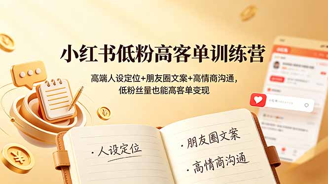 小红书低粉高客单训练营：高端人设定位+朋友圈文案+高情商沟通，低粉丝量也能高客单变现-副业终点站