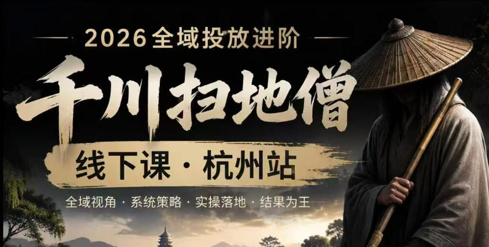 千川扫地僧2026抖音全域投放进阶课，少走弯路·快速起量·掌控增长，6月12-14号杭州线下课(更新)-副业终点站