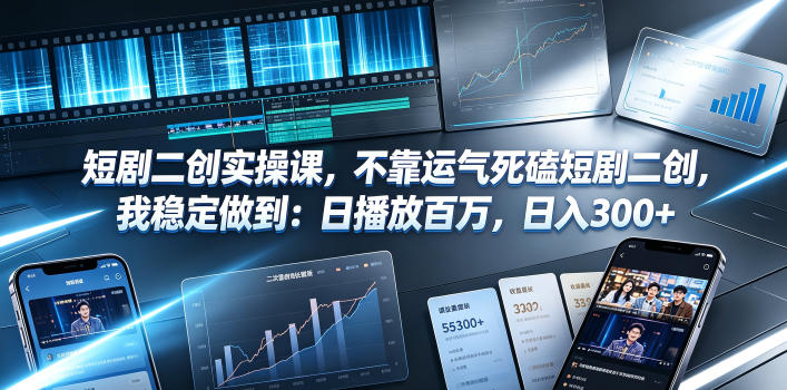 短剧二创实操课，不靠运气死磕短剧二创，我稳定做到：日播放百万，日入300+-副业终点站