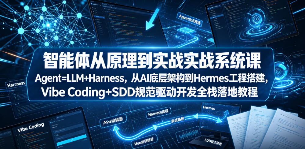 智能体从原理到实战系统课Agent=LLM+Harness，从AI底层架构到Hermes工程搭建，Vibe Coding+SDD规范驱动开发全栈落地教程-副业终点站