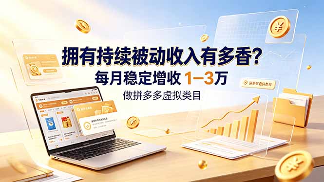 拥有持续被动收入有多香？做拼多多虚拟类目，每月稳定增收 1-3 万-副业终点站