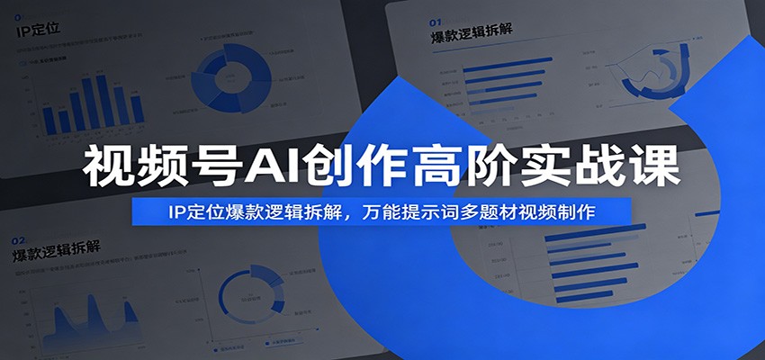 视频号AI创作高阶实战课:IP定位爆款逻辑拆解,万能提示词多题材视频制作-副业终点站