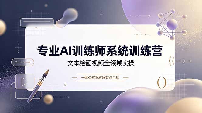 专业AI训练师系统训练营,文本绘画视频全领域实操,一套公式驾驭所有AI工具-副业终点站