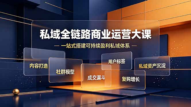 私域全链路商业运营大课,内容打造社群模型成交漏斗,一站式搭建可持续盈利私域体系-副业终点站