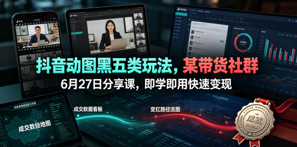 抖音动图黑五类玩法，某带货社群6月27日分享课，即学即用快速变现-副业终点站