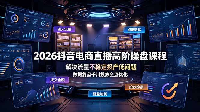 2026抖音电商直播高阶操盘课程，解决流量不稳定投产低问题，数据复盘千川投放全盘优化-副业终点站