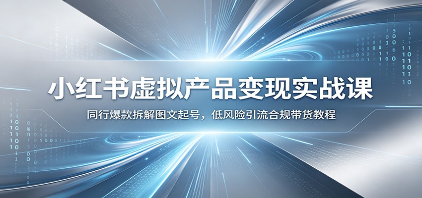 小红书虚拟产品变现实战课：同行爆款拆解图文起号，低风险引流合规带货教程-副业终点站