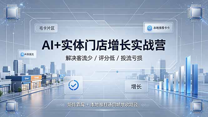 AI+实体门店增长实战营，解决客流少/评分低/投流亏损；矩阵霸屏+本地推打通同城增收路径-副业终点站