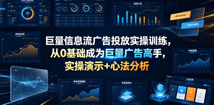巨量信息流广告投放实操训练，从0基础成为巨量广告高手，实操演示+心法分析-副业终点站