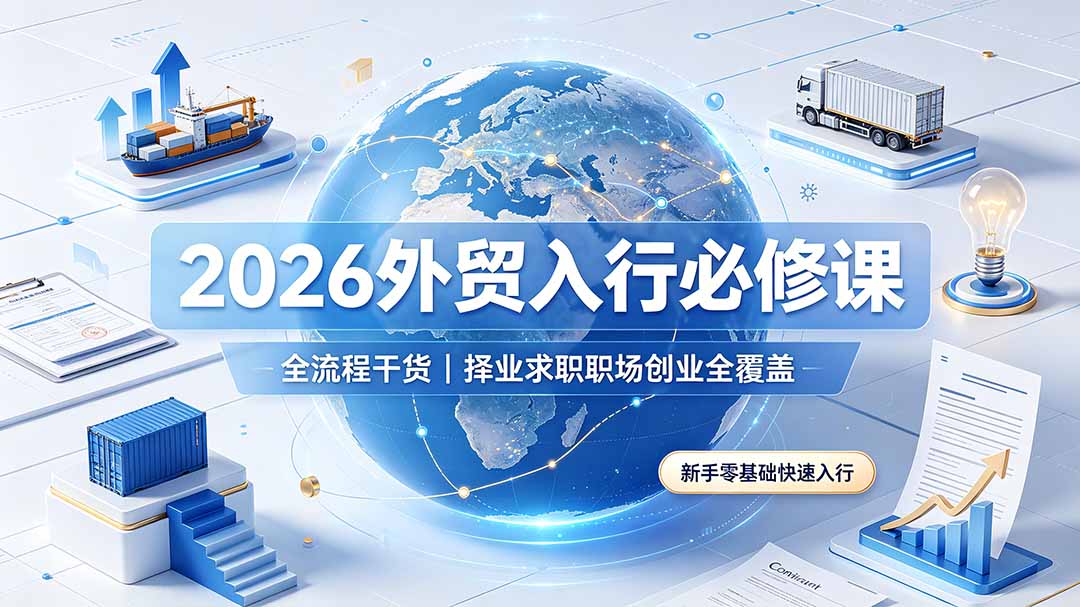 2026外贸入行必修课｜全流程干货，择业求职职场创业全覆盖，新手零基础快速入行-副业终点站