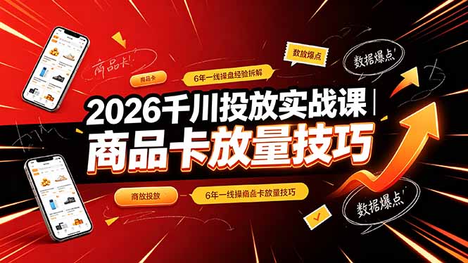 2026千川投放实战课｜6年一线操盘经验拆解，通俗讲解全域投放，吃透商品卡放量技巧-副业终点站