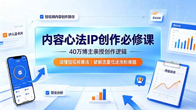 内容心法IP创作必修课：40万博主亲授创作逻辑，读懂短视频算法，破解流量低迷涨粉难题-副业终点站