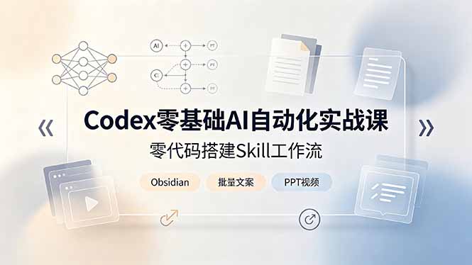 Codex零基础AI自动化实战课,零代码搭建Skill工作流,搭配Obsidian批量制作文案PPT视频-副业终点站