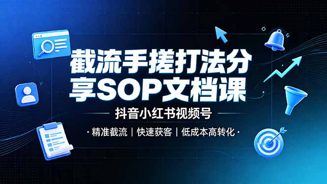截流手搓打法分享SOP文档课,抖音小红书视频号丨精准截流,快速获客,低成本高转化-副业终点站