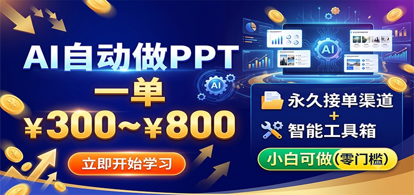 AI自动做PPT，一单300~800，永久接单渠道+工具，小白可做-副业终点站