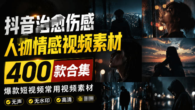爆款短视频常用视频素材！抖音治愈伤感人物情感视频素材，400款合集，无声无水印，视频感氛围拉满-副业终点站