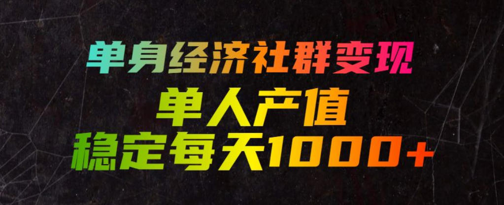 单身经济社群变现玩法，单人产值稳定每天1000+，门槛低好上手，稳定可持续【揭秘】-副业终点站