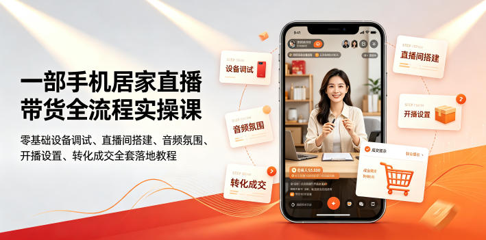 一部手机居家直播带货全流程实操课｜零基础设备调试、直播间搭建、音频氛围、开播设置、转化成交全套落地教程-副业终点站