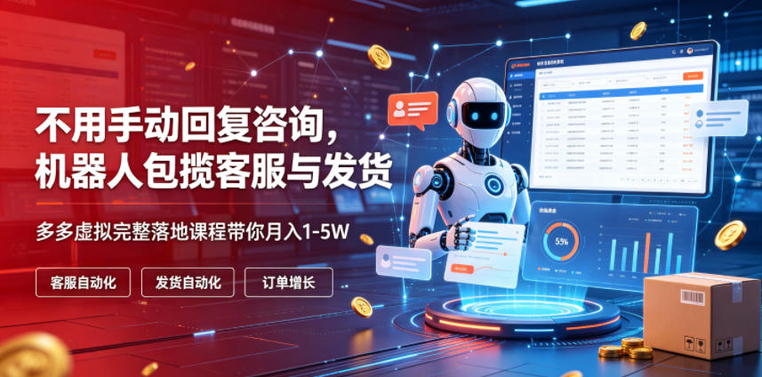 不用手动回复咨询，机器人包揽客服与发货，多多虚拟完整落地课程带你月入1-5W【揭秘】-副业终点站