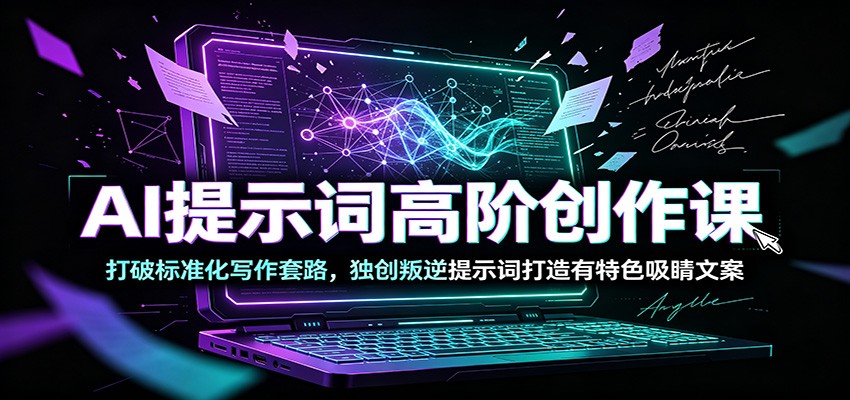 AI提示词高阶创作课：打破标准化写作套路，独创叛逆提示词打造有特色吸睛文案-副业终点站