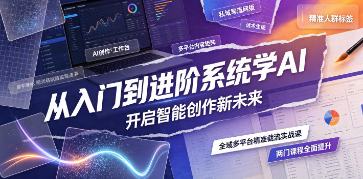 从入门到进阶系统学AI，开启智能创作新未来，两门课程，全面提升你的AI创作能力-副业终点站
